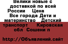 Велики новые с доставкой по всей России  › Цена ­ 700 - Все города Дети и материнство » Детский транспорт   . Кировская обл.,Сошени п.